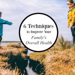 6 Techniques to Improve Your Family’s Overall Health