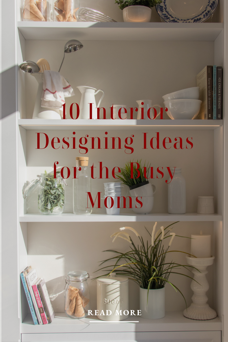 10 Interior Designing Ideas for the Busy Moms